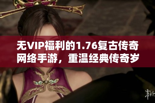 无VIP福利的1.76复古传奇网络手游，重温经典传奇岁月