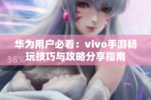 华为用户必看：vivo手游畅玩技巧与攻略分享指南