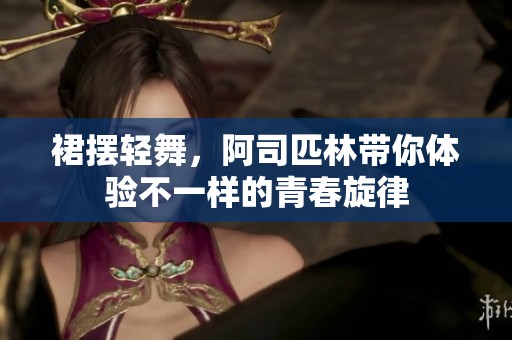 裙摆轻舞，阿司匹林带你体验不一样的青春旋律
