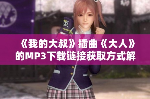 《我的大叔》插曲《大人》的MP3下载链接获取方式解析