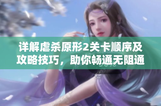 详解虐杀原形2关卡顺序及攻略技巧，助你畅通无阻通关