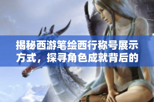 揭秘西游笔绘西行称号展示方式，探寻角色成就背后的秘密