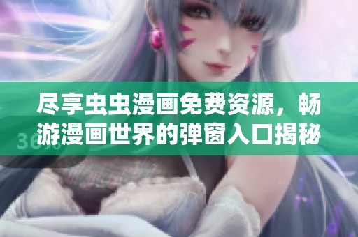 尽享虫虫漫画免费资源，畅游漫画世界的弹窗入口揭秘