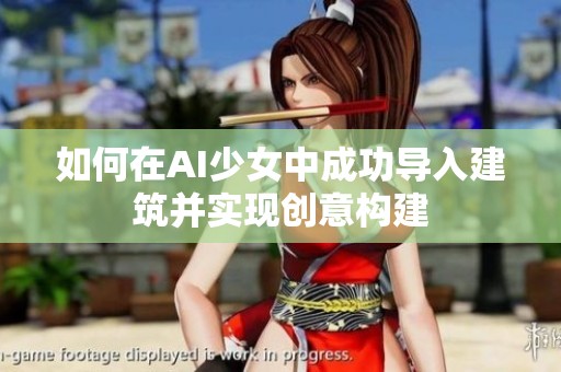 如何在AI少女中成功导入建筑并实现创意构建