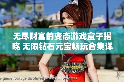 无尽财富的变态游戏盒子揭晓 无限钻石元宝畅玩合集详解