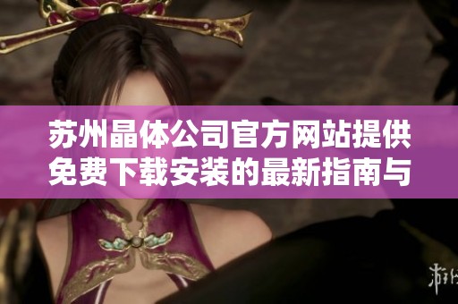 苏州晶体公司官方网站提供免费下载安装的最新指南与步骤