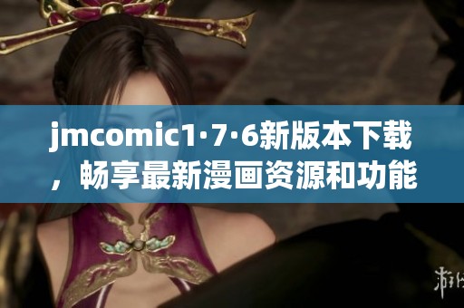jmcomic1·7·6新版本下载，畅享最新漫画资源和功能体验