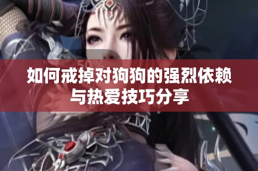 如何戒掉对狗狗的强烈依赖与热爱技巧分享