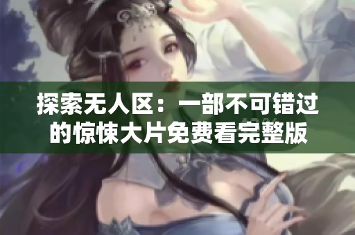 探索无人区：一部不可错过的惊悚大片免费看完整版