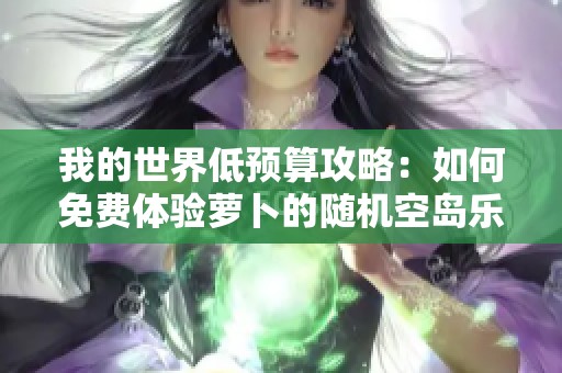 我的世界低预算攻略：如何免费体验萝卜的随机空岛乐趣