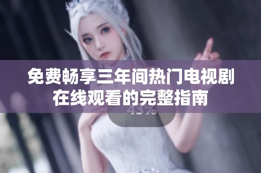 免费畅享三年间热门电视剧在线观看的完整指南