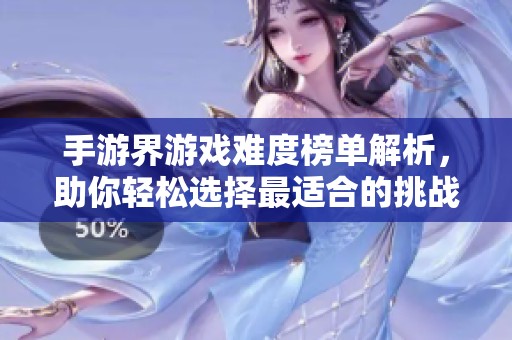 手游界游戏难度榜单解析，助你轻松选择最适合的挑战
