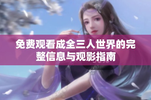 免费观看成全三人世界的完整信息与观影指南