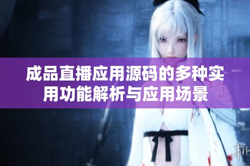 成品直播应用源码的多种实用功能解析与应用场景
