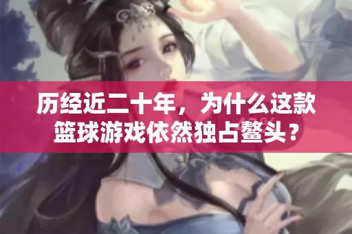 历经近二十年，为什么这款篮球游戏依然独占鳌头？