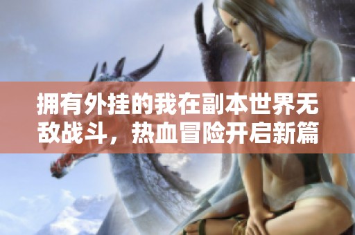 拥有外挂的我在副本世界无敌战斗，热血冒险开启新篇章