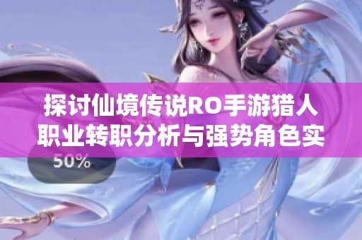 探讨仙境传说RO手游猎人职业转职分析与强势角色实力排名