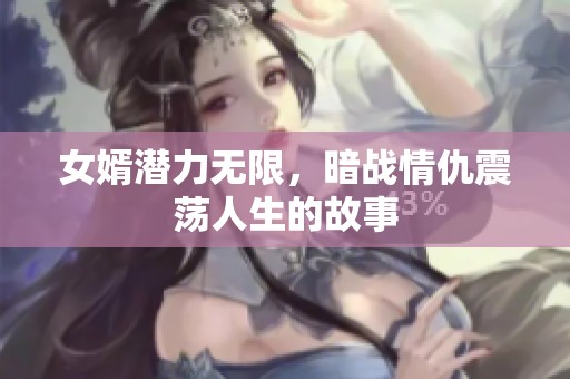 女婿潜力无限，暗战情仇震荡人生的故事