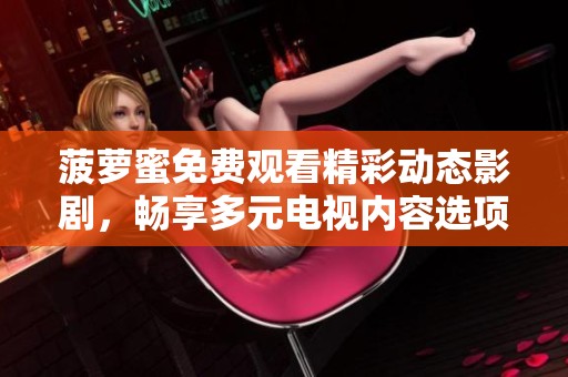 菠萝蜜免费观看精彩动态影剧，畅享多元电视内容选项