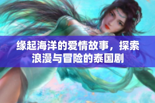缘起海洋的爱情故事，探索浪漫与冒险的泰国剧