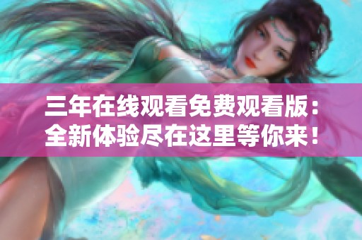 三年在线观看免费观看版：全新体验尽在这里等你来！
