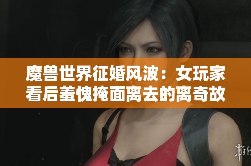 魔兽世界征婚风波：女玩家看后羞愧掩面离去的离奇故事