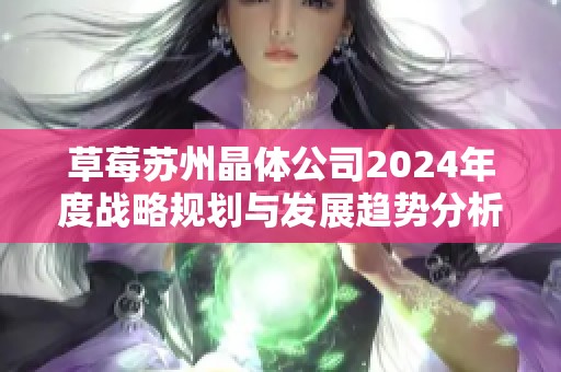草莓苏州晶体公司2024年度战略规划与发展趋势分析
