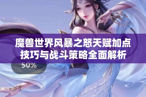 魔兽世界风暴之怒天赋加点技巧与战斗策略全面解析