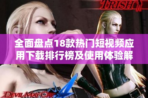 全面盘点18款热门短视频应用下载排行榜及使用体验解析