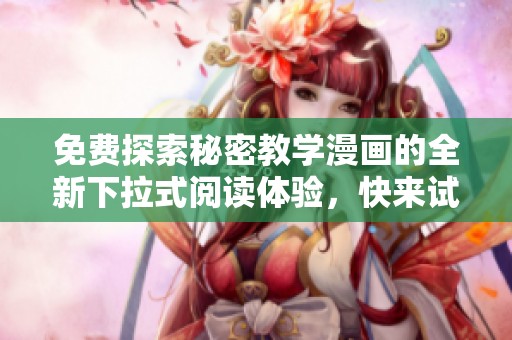 免费探索秘密教学漫画的全新下拉式阅读体验，快来试试吧