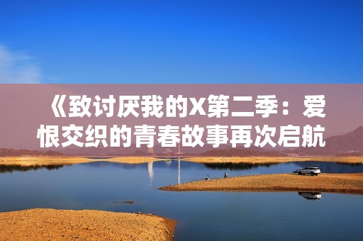 《致讨厌我的X第二季：爱恨交织的青春故事再次启航》