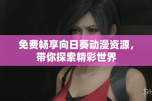 免费畅享向日葵动漫资源，带你探索精彩世界