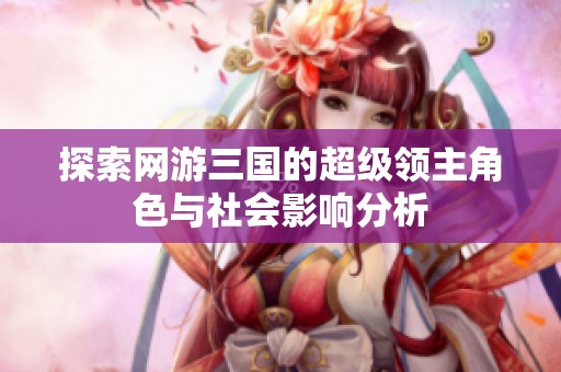 探索网游三国的超级领主角色与社会影响分析