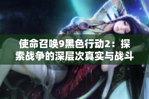 使命召唤9黑色行动2：探索战争的深层次真实与战斗体验
