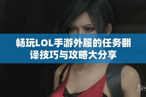 畅玩LOL手游外服的任务翻译技巧与攻略大分享
