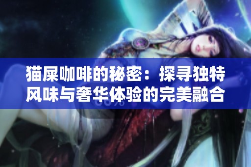 猫屎咖啡的秘密：探寻独特风味与奢华体验的完美融合之旅