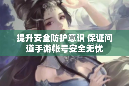 提升安全防护意识 保证问道手游帐号安全无忧