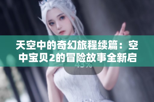 天空中的奇幻旅程续篇：空中宝贝2的冒险故事全新启航