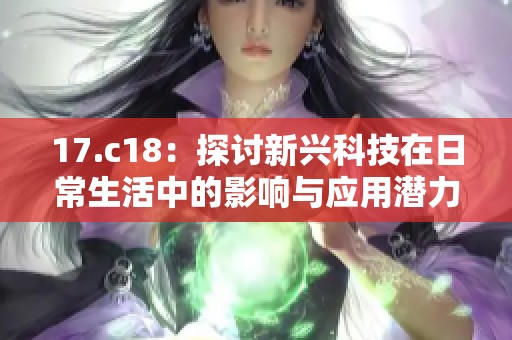 17.c18：探讨新兴科技在日常生活中的影响与应用潜力