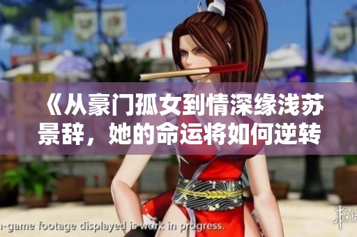 《从豪门孤女到情深缘浅苏景辞，她的命运将如何逆转》