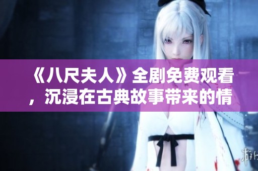 《八尺夫人》全剧免费观看，沉浸在古典故事带来的情感波澜中