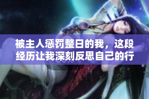 被主人惩罚整日的我，这段经历让我深刻反思自己的行为与心态