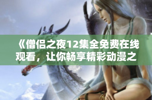 《僧侣之夜12集全免费在线观看，让你畅享精彩动漫之旅》