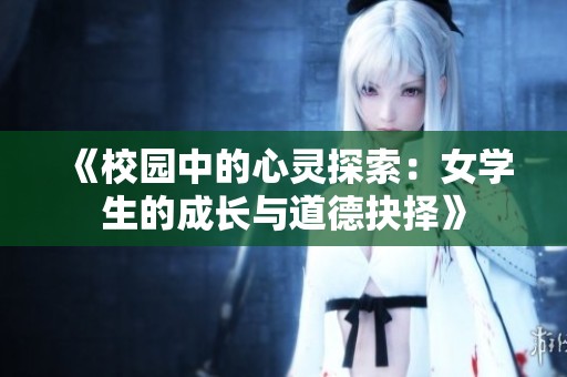 《校园中的心灵探索：女学生的成长与道德抉择》