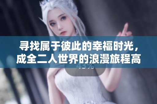 寻找属于彼此的幸福时光，成全二人世界的浪漫旅程高清免费观看