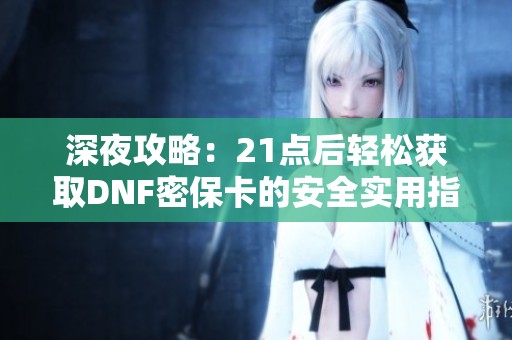 深夜攻略：21点后轻松获取DNF密保卡的安全实用指南