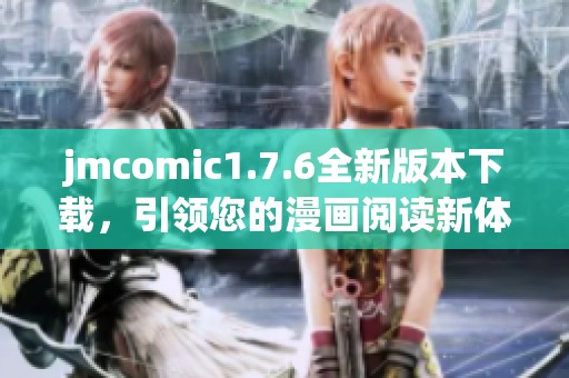 jmcomic1.7.6全新版本下载，引领您的漫画阅读新体验！