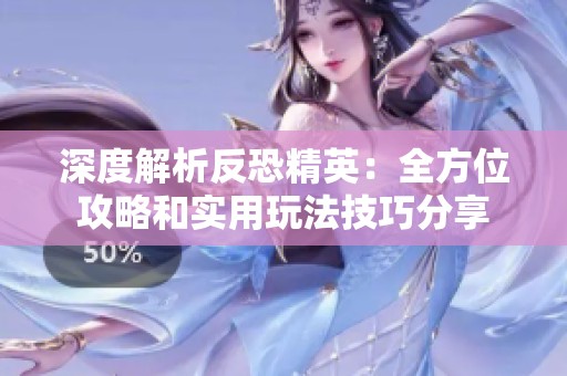 深度解析反恐精英：全方位攻略和实用玩法技巧分享