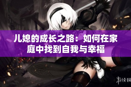 儿媳的成长之路：如何在家庭中找到自我与幸福