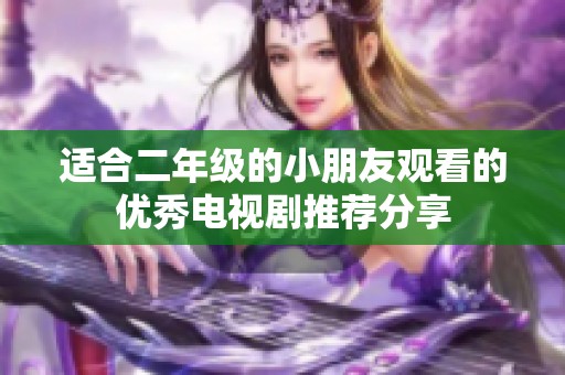适合二年级的小朋友观看的优秀电视剧推荐分享